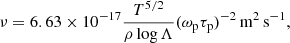 $$ \begin{aligned} \nu =6.63\times 10^{-17}\frac{T^{5/2}}{\rho \log \Lambda }(\omega _{\rm p}\tau _{\rm p})^{-2}\,\mathrm{m}^{2}\,\mathrm{s}^{-1}, \end{aligned} $$