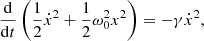 $$ \begin{aligned} \frac{\mathrm{d}}{\mathrm{d}t}\left(\frac{1}{2}\dot{x}^2+\frac{1}{2}\omega _0^2x^2\right)=-\gamma \dot{x}^2, \end{aligned} $$