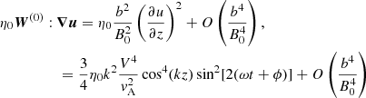 $$ \begin{aligned}&\eta _0{\boldsymbol{W}}^{(0)}:{\boldsymbol{\nabla u}}=\eta _0\frac{b^2}{B_0^2}\left(\frac{\partial u}{\partial z}\right)^2+O\left(\frac{b^4}{B_0^4}\right), \\&\qquad \qquad \quad =\frac{3}{4}\eta _0k^2\frac{V^4}{v_{\rm A}^2}\cos ^4(kz)\sin ^2[2(\omega t+\phi )]+O\left(\frac{b^4}{B_0^4}\right)\nonumber \end{aligned} $$