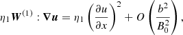 $$ \begin{aligned}&\eta _1{\boldsymbol{W}}^{(1)}:{\boldsymbol{\nabla u}}=\eta _1\left(\frac{\partial u}{\partial x}\right)^2+O\left(\frac{b^2}{B_0^2}\right), \end{aligned} $$