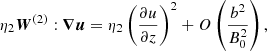 $$ \begin{aligned}&\eta _2{\boldsymbol{W}}^{(2)}:{\boldsymbol{\nabla u}}=\eta _2\left(\frac{\partial u}{\partial z}\right)^2+O\left(\frac{b^2}{B_0^2}\right), \end{aligned} $$