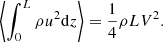 $$ \begin{aligned} \left\langle \int _0^L \rho u^2 \mathrm{d}z\right\rangle =\frac{1}{4}\rho L V^2. \end{aligned} $$