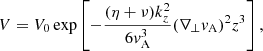 $$ \begin{aligned} V=V_0\exp \left[-\frac{(\eta +\nu )k_z^2}{6v_{\rm A}^3}(\nabla _\perp v_{\rm A})^2z^3\right], \end{aligned} $$