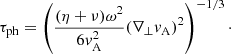 $$ \begin{aligned} \tau _{\rm ph}=\left(\frac{(\eta +\nu )\omega ^2}{6v_{\rm A}^2}(\nabla _\perp v_{\rm A})^2\right)^{-1/3}\cdot \end{aligned} $$