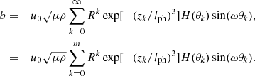 $$ \begin{aligned} b&=-u_0\sqrt{\mu \rho }\sum _{k=0}^\infty R^k\exp [-(z_k/l_{\rm ph})^3]H(\theta _k)\sin (\omega \theta _k),\nonumber \\&=-u_0\sqrt{\mu \rho }\sum _{k=0}^mR^k\exp [-(z_k/l_{\rm ph})^3]H(\theta _k)\sin (\omega \theta _k). \end{aligned} $$