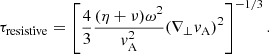$$ \begin{aligned} \tau _{\rm resistive}=\left[\frac{4}{3}\frac{(\eta +\nu )\omega ^2}{v_{\rm A}^2}(\nabla _\perp v_{\rm A})^2\right]^{-1/3}. \end{aligned} $$