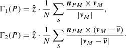 $$ \begin{aligned} \Gamma _1(P)&= {\boldsymbol{\hat{z}}} \cdot \frac{1}{N} \sum _S{\frac{{\boldsymbol{n}}_{PM} \times {\boldsymbol{v}}_M}{|{\boldsymbol{v}}_M|}}, \nonumber \\ \Gamma _2(P)&= {\boldsymbol{\hat{z}}} \cdot \frac{1}{N} \sum _S{\frac{{\boldsymbol{n}}_{PM} \times ({\boldsymbol{v}}_M - {\boldsymbol{\overline{v}}})}{|{\boldsymbol{v}}_M - {\boldsymbol{\overline{v}}}|}}\cdot \end{aligned} $$
