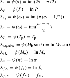 $$ \begin{aligned}&\lambda _\theta =\psi (\theta )=\tan (2\theta - \pi /2) \\&\lambda _P=\psi (P)=\ln P \\&\lambda _{e_{\rm b}}=\psi (e_{\rm b})=\tan (\pi (e_{\rm b} - 1/2)) \\&\lambda _\omega =\psi (\omega )=\tan (\frac{\omega - \pi }{2}) \\&\lambda _{T_{\rm p}}=\psi (T_{\rm p})=T_{\rm p} \\&\lambda _{M_{\rm b}\sin i}=\psi (M_{\rm b}\sin i)=\ln M_{\rm b}\sin i \\&\lambda _{M_\star }=\psi (M_\star )=\ln M_\star \\&\lambda _\pi =\psi (\pi )=\ln \pi \\&\lambda _{f,\epsilon }=\psi (f_\epsilon )=\ln f_\epsilon \\&\lambda _{f,K}=\psi (f_K)=f_K. \end{aligned} $$