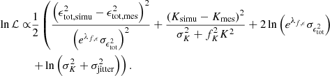 $$ \begin{aligned} \ln {\mathcal{L} } \propto&\frac{1}{2} \left( \frac{\left(\epsilon _{\rm tot,simu}^2 - \epsilon _{\rm tot,mes}^2\right)^2}{\left(e^{\lambda _{f,\epsilon }}\sigma _{\epsilon _{\rm tot}^2}\right)^2} + \frac{\left(K_{\rm simu} - K_{\rm mes}\right)^2}{\sigma _K^2 + f_K^2 K^2} + 2 \ln \left(e^{\lambda _{f,\epsilon }} \sigma _{\epsilon _{\rm tot}^2}\right) \right. \nonumber \\&\left. + \ln \left(\sigma _{K}^2 + \sigma _{\rm jitter}^2\right) \right). \end{aligned} $$