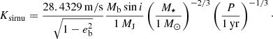 $$ \begin{aligned} K_{\rm simu}=\frac{28.4329\,\mathrm{m/s}}{\sqrt{1-e_{\rm b}^2}} \frac{M_{\rm b}\sin i}{1\,{M}_{\rm J}}\left(\frac{M_\star }{1\,M_\odot } \right)^{-2/3} \left(\frac{P}{1\,\mathrm{yr}} \right)^{-1/3}\cdot \end{aligned} $$