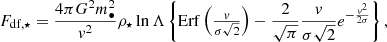 $$ \begin{aligned} F_{\mathrm{df},\star } = \frac{4 \pi G^2 m_\bullet ^2}{{ v}^2}\rho _\star \ln \Lambda \left\{ \mathrm{Erf}\left(\textstyle \frac{{ v}}{\sigma \sqrt{2}}\right) - \frac{2}{\sqrt{\pi } } \frac{{ v}}{\sigma \sqrt{2}}e^{-\frac{{ v}^2}{2\sigma }} \right\} , \end{aligned} $$