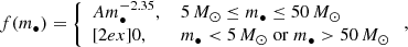 $$ \begin{aligned} f(m_\bullet ) = \left\{ \begin{array}{ll} \displaystyle A m_\bullet ^{-2.35},&\, 5\,M_\odot \le m_\bullet \le 50\,M_\odot \\ [2ex] 0,&\, m_\bullet < 5\,M_\odot \; \mathrm{or}\; m_\bullet > 50\,M_\odot \end{array} \right., \end{aligned} $$