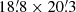 $ 18{{\overset{\prime}{.}}}8 \times 20{{\overset{\prime}{.}}}3 $