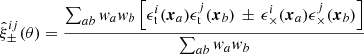 $$ \begin{aligned} \hat{\xi }_{\pm }^{ij}(\theta ) = \frac{\sum _{ab} { w}_a { w}_b \left[ \epsilon _{\rm t}^i (\boldsymbol{x}_a) \epsilon _{\rm t}^j (\boldsymbol{x}_b) \, \pm \, \epsilon _\times ^i (\boldsymbol{x}_a) \epsilon _\times ^j(\boldsymbol{x}_b) \right]}{ \sum _{ab} { w}_a { w}_b } \end{aligned} $$