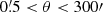 $ 0{{\overset{\prime}{.}}}5 < \theta < 300\prime $