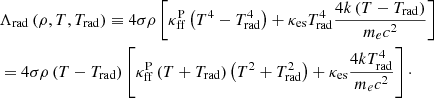 Mathematical equation: $$ \begin{aligned}&\Lambda _{\rm rad} \left( \rho , T, T_{\rm rad} \right) \equiv 4 \sigma \rho \left[ \kappa _{\rm ff}^\mathrm{P} \left( T^4 - T_{\rm rad}^4 \right) + \kappa _{\rm es} T_{\rm rad}^4 \frac{ 4k\left( T - T_{\rm rad} \right) }{ m_e c^2 } \right] \nonumber \\&= 4 \sigma \rho \left( T - T_{\rm rad} \right) \left[ \kappa _{\rm ff}^\mathrm{P} \left(T + T_{\rm rad} \right) \left(T^2 + T^2_{\rm rad} \right) + \kappa _{\rm es} \frac{ 4kT^4_{\rm rad} }{ m_e c^2 } \right]\cdot \end{aligned} $$