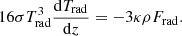 Mathematical equation: $$ \begin{aligned} 16 \sigma T_{\rm rad}^3\frac{\mathrm{d} T_{\rm rad}}{\mathrm{d}z} = -3 \kappa \rho F_{\rm rad}. \end{aligned} $$