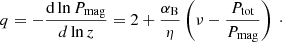 Mathematical equation: $$ \begin{aligned} q = - \frac{\mathrm{d} \ln P_{\rm mag}}{d \ln z} = 2 + \frac{\alpha _{\rm B} }{\eta } \left( \nu - \frac{P_{\rm tot}}{P_{\rm mag}} \right) \ \cdot \end{aligned} $$