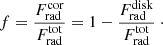 Mathematical equation: $$ \begin{aligned} f = \frac{F_{\rm rad}^\mathrm{cor}}{F_{\rm rad}^\mathrm{tot}} = 1 - \frac{F_{\rm rad}^\mathrm{disk}}{F_{\rm rad}^\mathrm{tot}} \ \cdot \end{aligned} $$