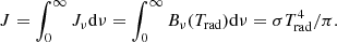 Mathematical equation: $$ \begin{aligned} J&= \int _{0}^{\infty } J_\nu \mathrm{d}\nu = \int _{0}^{\infty } B_\nu (T_{\rm rad}) \mathrm{d}\nu = \sigma T_{\rm rad}^4 / \pi . \end{aligned} $$