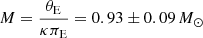 $$ \begin{aligned} M = \frac{\theta _{\rm E}}{\kappa \pi _{\rm E}}=0.93 \pm 0.09\,M_{\odot } \end{aligned} $$