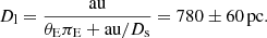 $$ \begin{aligned} D_{\rm l} = \frac{\mathrm{au} }{\theta _{\rm E}\pi _{\rm E}+\mathrm{au} /D_{\rm s}}=780 \pm 60\,\mathrm{pc} . \end{aligned} $$
