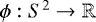 $\phi: S^2 \rightarrow \mathbb{R}$