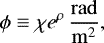\begin{equation*}\phi \equiv \chi e^{\rho}\, \frac{\mathrm{rad}}{\mathrm{m}^2}, \end{equation*}