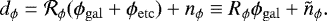 \begin{equation*}d_{\phi} = \mathcal{R}_{\phi} (\phi_{\mathrm{gal}} + \phi_{\mathrm{etc}}) + n_{\phi} \equiv R_{\phi}\phi_{\mathrm{gal}} + \tilde{n}_{\phi}. \end{equation*}