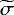 $\widetilde{\sigma}$