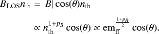 \begin{align*}B_{\mathrm{LOS}} n_{\mathrm{th}} &= \vert B\vert \cos(\theta) n_{\mathrm{th}}\nonumber \\[3pt] &\propto n_{\mathrm{th}}^{1 + p_B} \cos(\theta) \propto \mathrm{em}_{\mathrm{ff}}^{\frac{1+p_B}{2}} \cos(\theta). \end{align*}