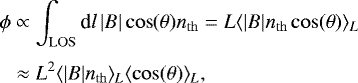 \begin{align*}\phi &\propto \int_{\mathrm{LOS}} \textrm{d}l\, \vert B \vert \cos(\theta) n_{\mathrm{th}} = L\langle \vert B \vert n_{\mathrm{th}} \cos(\theta) \rangle_L\nonumber \\[3pt] &\approx L^2 \langle \vert B \vert n_{\mathrm{th}} \rangle_L \langle \cos(\theta)\rangle_L, \end{align*}