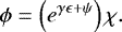 \begin{align*}\phi &= \left( e^{\gamma\epsilon + \psi }\right) \chi. \end{align*}