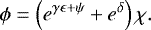 \begin{align*}\phi &= \left( e^{\gamma\epsilon + \psi } + e^{\delta} \right) \chi. \end{align*}