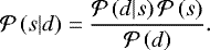 \begin{equation*}\mathcal{P}\left(s\vert d\right) = \frac{\mathcal{P}\left(d| s\right)\mathcal{P}\left(s\right)}{\mathcal{P}\left(d\right)}. \end{equation*}