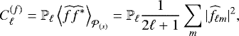 \begin{equation*}C^{(f)}_{\ell} = \mathbb{P}_{\ell} \left\langle \widehat{f} \widehat{f}^*\right\rangle_{\mathcal{P}_{(x)}}=\mathbb{P}_{\ell} \frac{1}{2\ell+1}\sum\limits_m\vert\widehat{f}_{\ell m}\vert^2, \end{equation*}