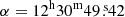 $ \alpha=12^{\mathrm{h}}30^{\mathrm{m}}49{{\overset{\text{ s}}{.}}}42 $