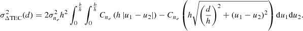 $$ \begin{aligned} \sigma _{\Delta \mathrm{TEC} }^2(d)&= 2 \sigma _{n_e}^2 h^2 \int _0^\frac{b}{h} \int _0^\frac{b}{h} C_{n_e}\left(h\left|u_1 - u_2\right|\right) - C_{n_e}\left(h\sqrt{\left(\frac{d}{h}\right)^2 + \left(u_1 - u_2\right)^2}\right) \mathrm{d} u_1 \mathrm{d} u_2. \end{aligned} $$