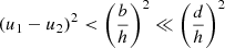 $ \left(u_1 - u_2\right)^2 < \left(\frac{b}{h}\right)^2 \ll \left(\frac{d}{h}\right)^2 $