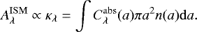 \begin{eqnarray*}A^{\mathrm{ISM}}_{\lambda} \propto \kappa_{\lambda}=\int C^{\mathrm{abs}}_{\lambda}(a)\pi a^2 n(a)\mathrm{d}a. \\[-12pt] \nonumber \end{eqnarray*}