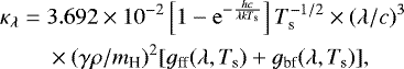 \begin{equation*}\begin{split} \kappa_{\lambda}= \;&3.692\times10^{-2}\left[1-\mathrm{e}^{-\frac{hc}{\lambda k T_{\textrm{s}}}}\right] T_{\textrm{s}}^{-1/2}\times(\lambda/c)^3\\ & \times (\gamma \rho/m_{\textrm{H}})^2[g_{\textrm{ff}}(\lambda,T_{\textrm{s}})&#x002B;g_{\textrm{bf}}(\lambda,T_{\textrm{s}})], \end{split} \end{equation*}