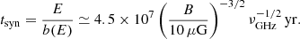 $$ \begin{aligned} t_{\rm syn}=\frac{E}{b(E)} \simeq 4.5 \times 10^7 \left( \frac{B}{10\,\mu \mathrm{G}} \right)^{-3/2} \nu _{\rm GHz}^{-1/2}\,\mathrm{yr}. \end{aligned} $$