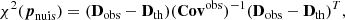 $$ \begin{aligned} \chi ^2({\boldsymbol{p}}_{\mathrm{nuis}}) = (\mathbf{D }_{\mathrm{obs}} - \mathbf{D }_{\mathrm{th}}) (\mathbf{Cov }^{\mathrm{obs}})^{-1} (\mathbf{D }_{\mathrm{obs}} - \mathbf{D }_{\mathrm{th}})^T , \end{aligned} $$