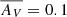 $ \overline{{A_{V}}} = 0.1 $