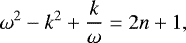 \begin{equation*} \omega^2-k^2&#x002B;\dfrac{k}{\omega} = 2n&#x002B;1, \end{equation*}