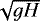 $\sqrt{gH}$