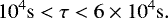 \begin{equation*} 10^4 \mathrm{s} < \tau < 6 \times 10^4 \mathrm{s}.\end{equation*}