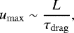 \begin{equation*} u_{\mathrm{max}} \sim \dfrac{L}{\tau_{\mathrm{drag}}},\end{equation*}