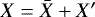 $X = \bar{X} &#x002B; X^{\prime}$