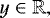 $y \in \mathbb{R,}$